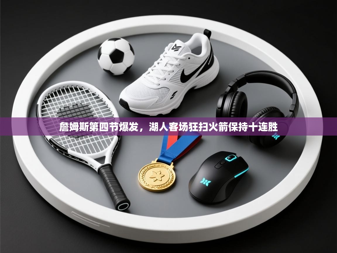 詹姆斯第四节爆发，湖人客场狂扫火箭保持十连胜