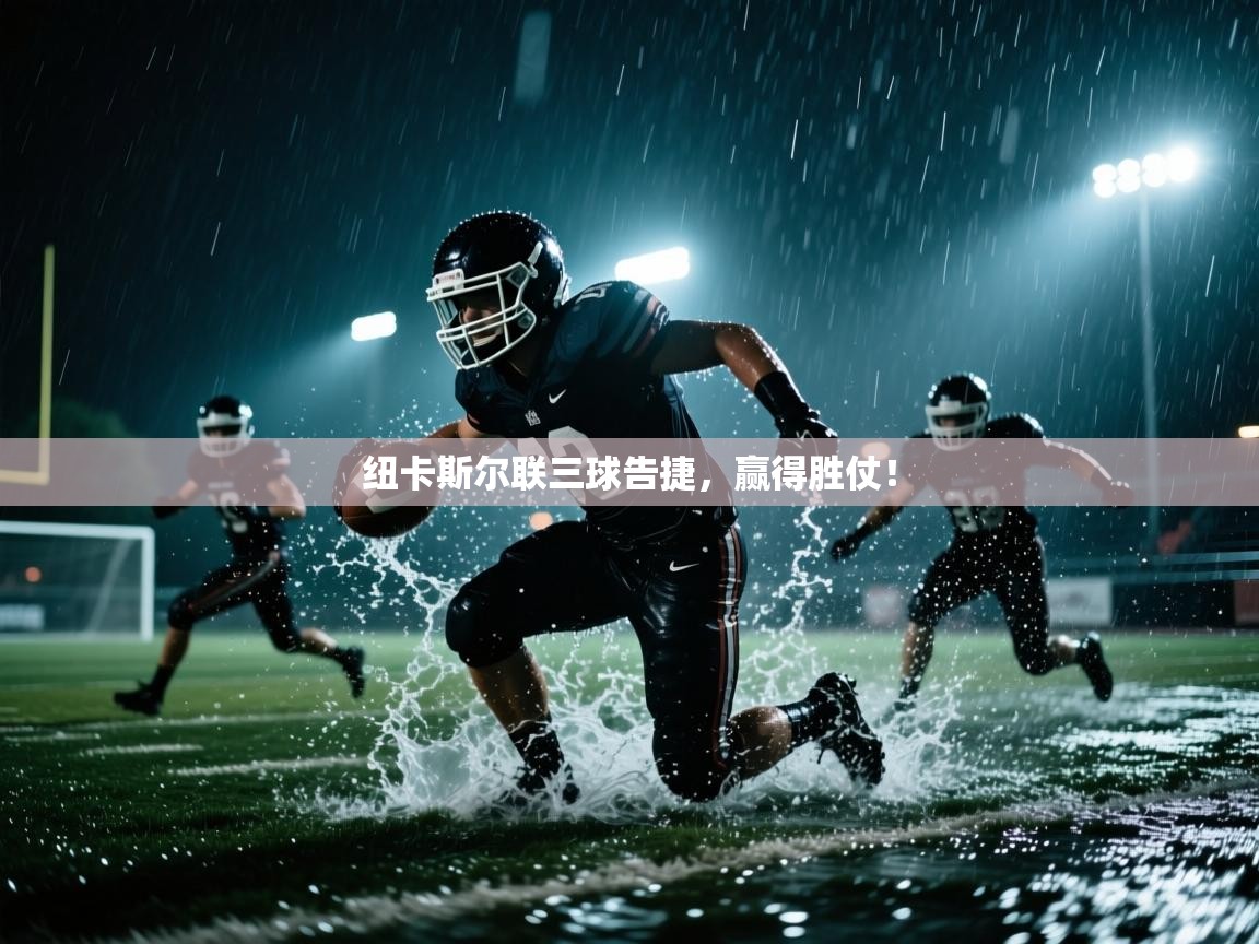 纽卡斯尔联三球告捷，赢得胜仗！