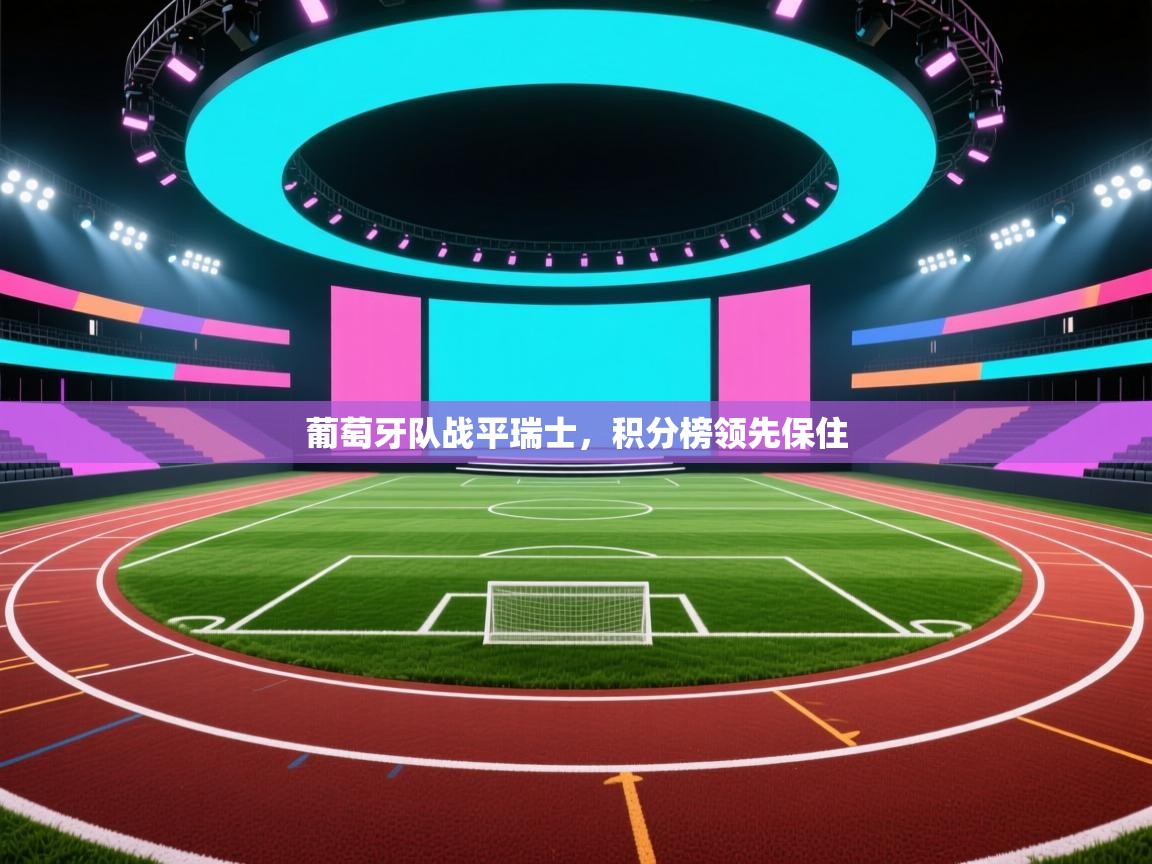 葡萄牙队战平瑞士，积分榜领先保住