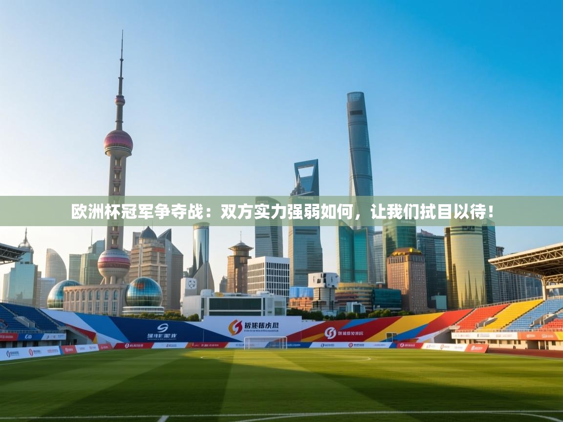 欧洲杯冠军争夺战：双方实力强弱如何，让我们拭目以待！