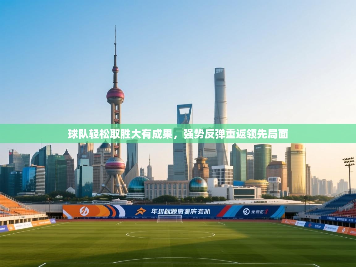 球队轻松取胜大有成果，强势反弹重返领先局面