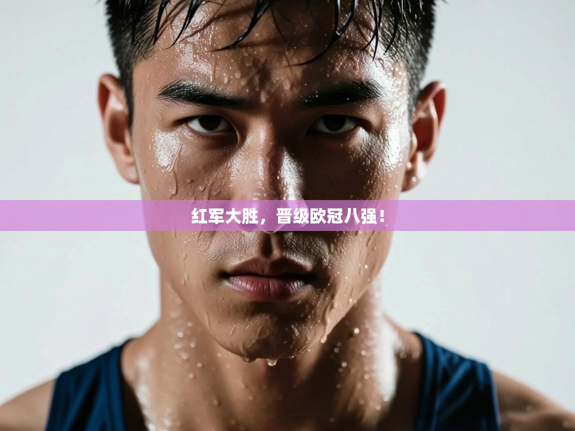 红军大胜，晋级欧冠八强！