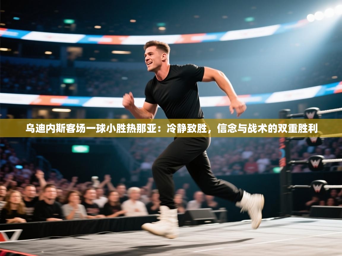 乌迪内斯客场一球小胜热那亚：冷静致胜，信念与战术的双重胜利