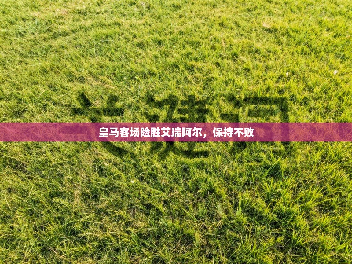 皇马客场险胜艾瑞阿尔，保持不败